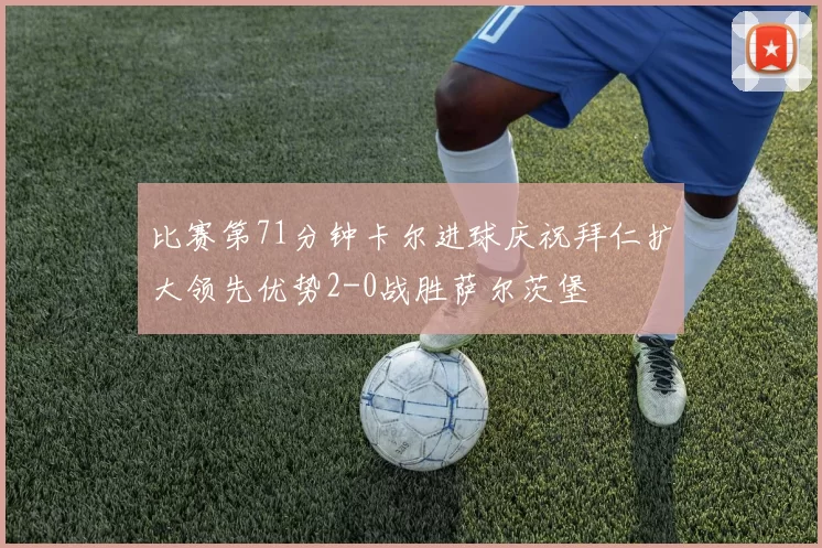 比赛第71分钟卡尔进球庆祝拜仁扩大领先优势2-0战胜萨尔茨堡