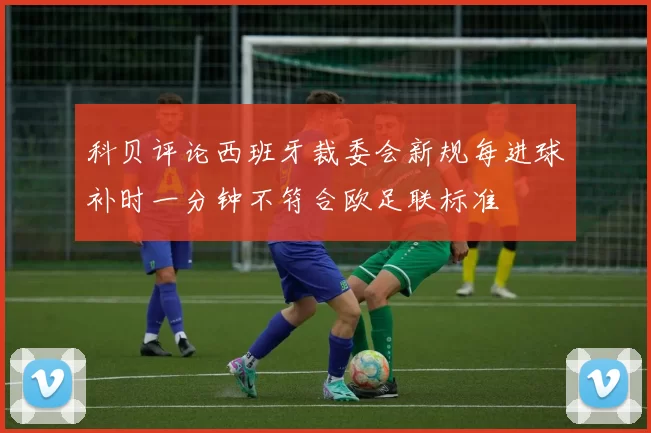 科贝评论西班牙裁委会新规每进球补时一分钟不符合欧足联标准