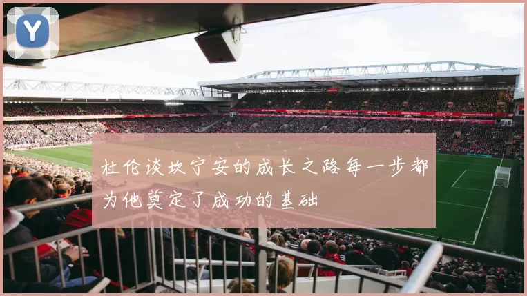 杜伦谈坎宁安的成长之路每一步都为他奠定了成功的基础
