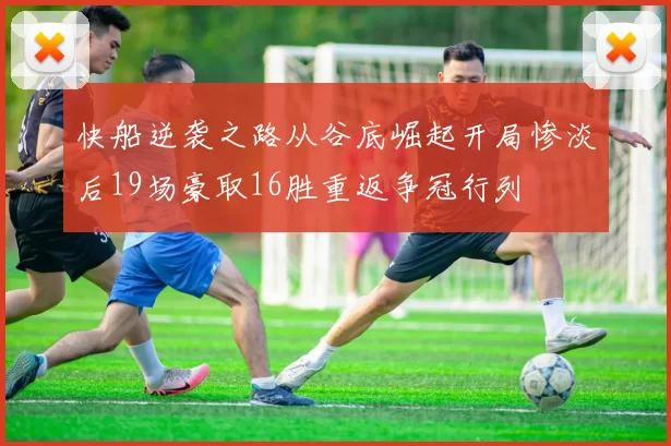 快船逆袭之路从谷底崛起开局惨淡后19场豪取16胜重返争冠行列