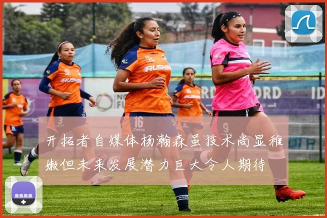 开拓者自媒体杨瀚森虽技术尚显稚嫩但未来发展潜力巨大令人期待