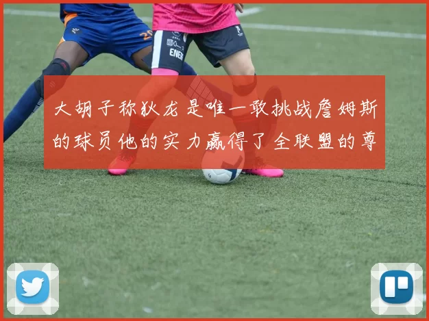 大胡子称狄龙是唯一敢挑战詹姆斯的球员他的实力赢得了全联盟的尊重