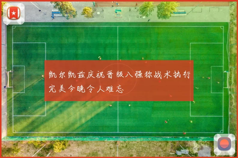 凯尔凯兹庆祝晋级八强称战术执行完美今晚令人难忘