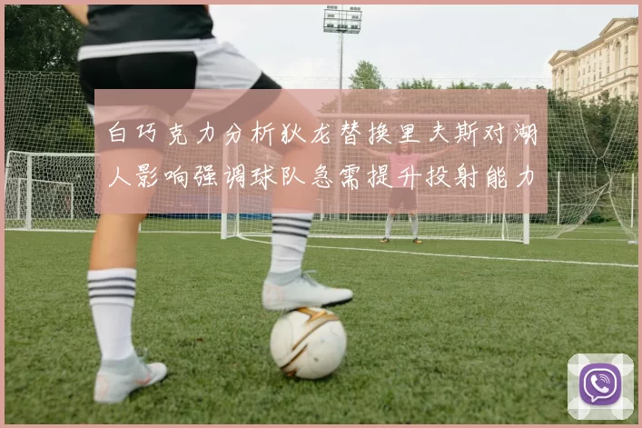 白巧克力分析狄龙替换里夫斯对湖人影响强调球队急需提升投射能力