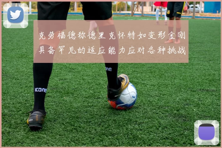 克劳福德称德里克怀特如变形金刚具备罕见的适应能力应对各种挑战