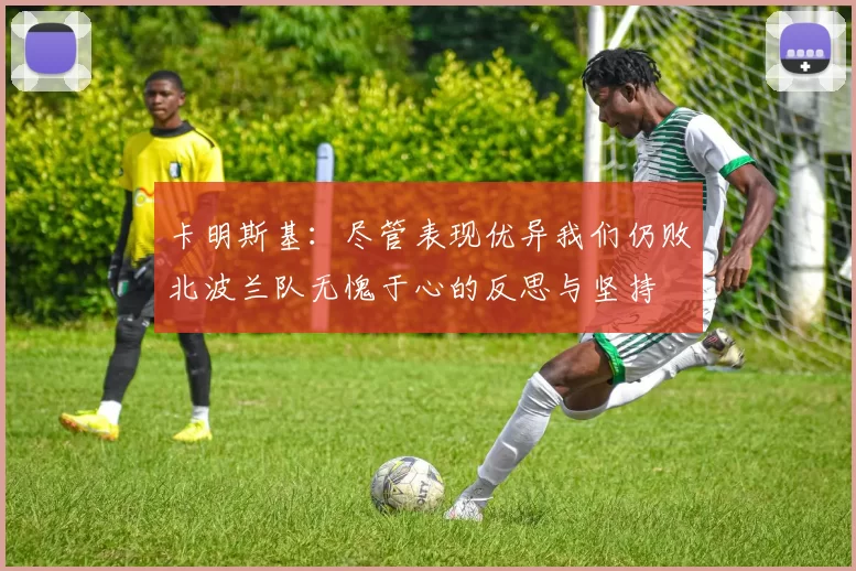 卡明斯基：尽管表现优异我们仍败北波兰队无愧于心的反思与坚持