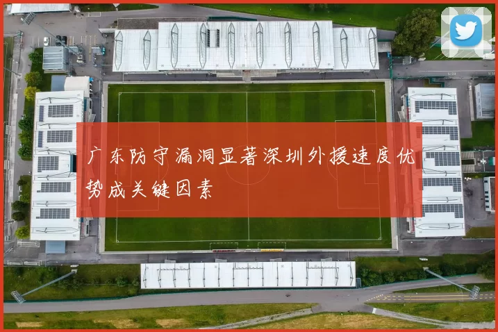 广东防守漏洞显著深圳外援速度优势成关键因素